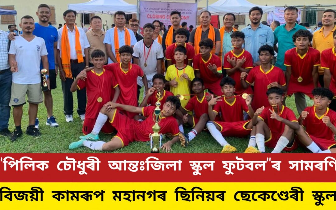 “পিলিক চৌধুৰী আন্তঃজিলা স্কুল ফুটবল”ৰ সামৰণি,বিজয়ী কামৰূপ মহানগৰ ছিনিয়ৰ ছেকেণ্ডেৰী স্কুল