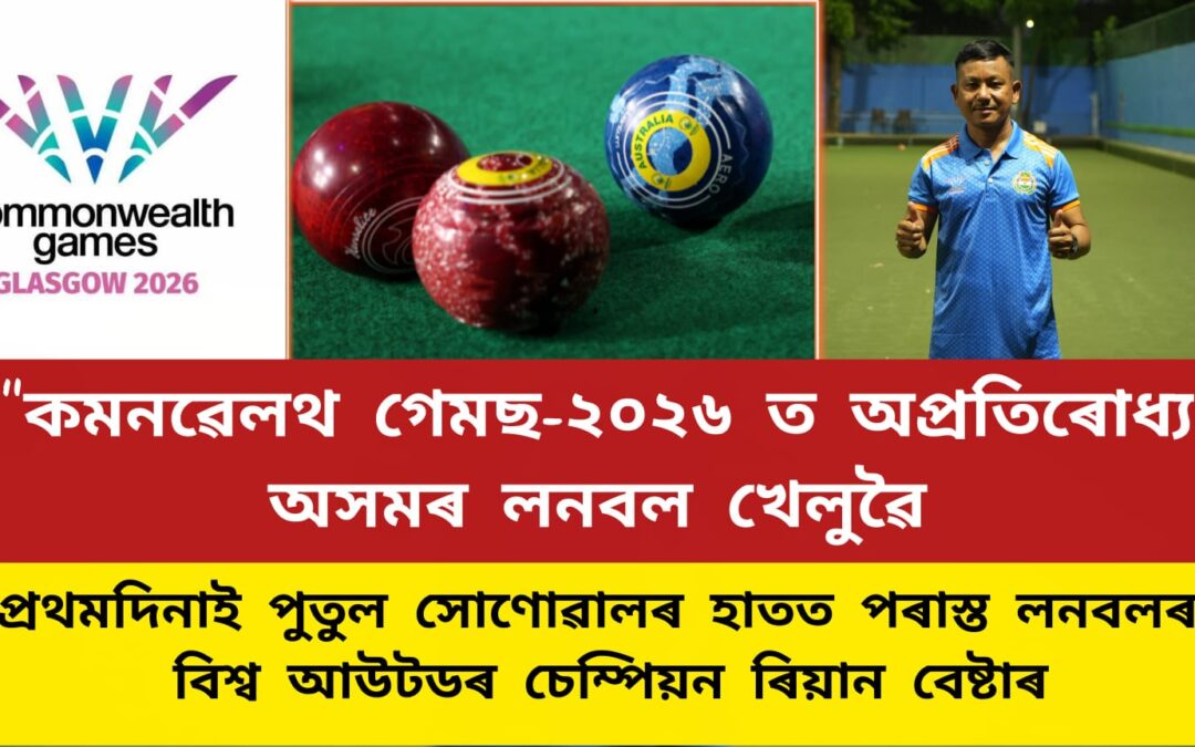“কমনৱেলথ গেমছ-২০২৬ ত অপ্ৰতিৰোধ্য অসমৰ লনবল খেলুৱৈ ,প্ৰথমদিনাই পুতুল সোণোৱালৰ হাতত পৰাস্ত লনবলৰ বিশ্ব আউটডৰ চেম্পিয়ন ৰিয়ান বেষ্টাৰ