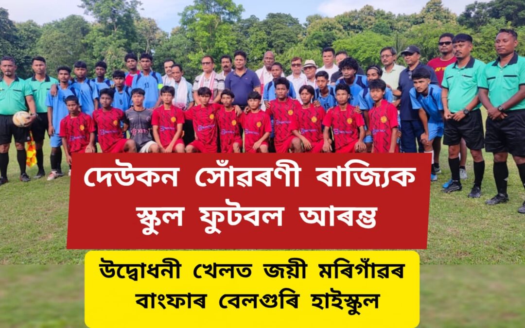 দেউকন সোঁৱৰণী ৰাজ্যিক স্কুল ফুটবল আৰম্ভ,উদ্বোধনী খেলত জয়ী মৰিগাঁৱৰ বাংফাৰ বেলগুৰি হাইস্কুল