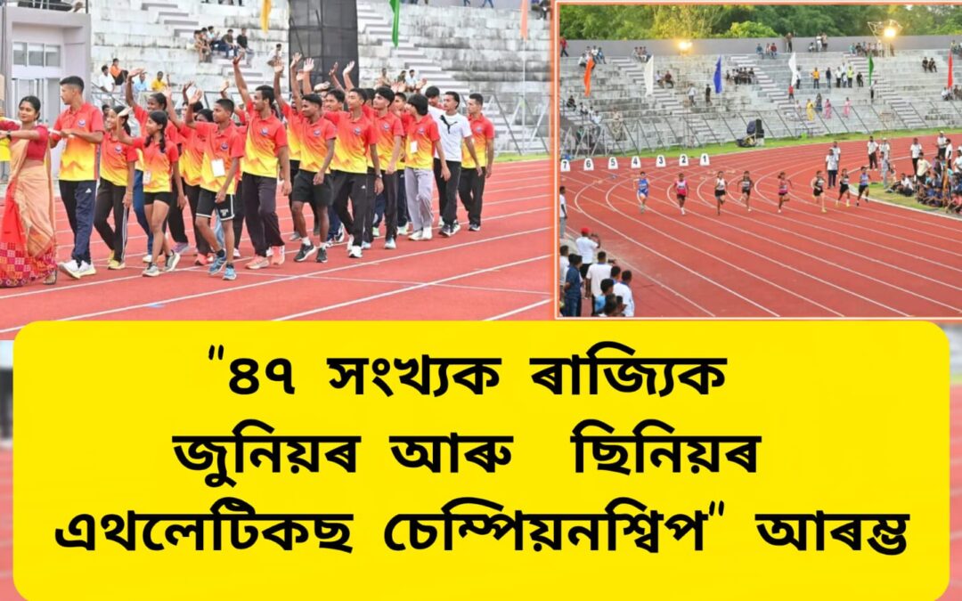 “৪৭ সংখ্যক ৰাজ্যিক জুনিয়ৰ আৰু ছিনিয়ৰ এথলেটিকছ চেম্পিয়নশ্বিপ” আৰম্ভ