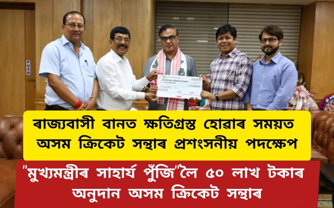 “মুখ্যমন্ত্রীৰ সাহাৰ্য পুঁজি”লৈ ৫০ লাখ টকাৰ অনুদান অসম ক্ৰিকেট সন্থাৰ