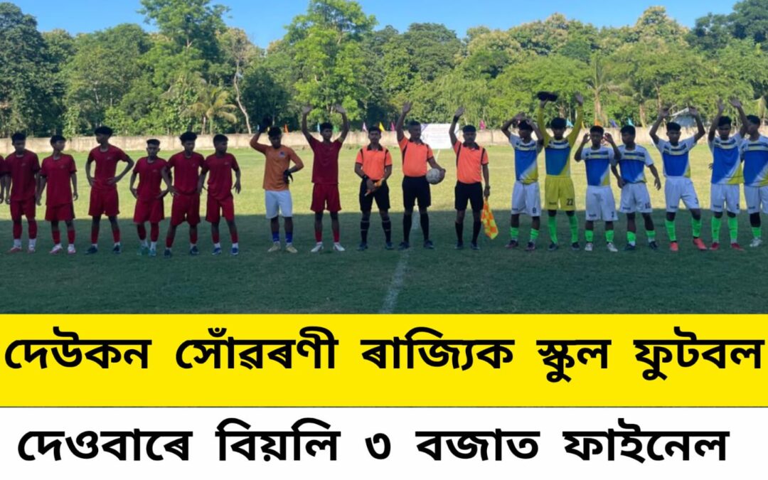 দেউকন সোঁৱৰণী ৰাজ্যিক স্কুল ফুটবল,দেওবাৰে বিয়লি ৩ বজাত ফাইনেল