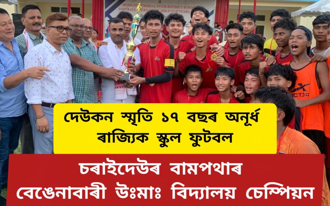 দেউকন স্মৃতি ১৭ বছৰ অনূৰ্ধ ৰাজ্যিক স্কুল ফুটবল,চৰাইদেউৰ বামপথাৰ বেঙেনাবাৰী উঃমা বিদ্যালয় চেম্পিয়ন,ৰাণাৰ্ছ আপ কামৰূপৰ উপৰদানী হাইস্কুল