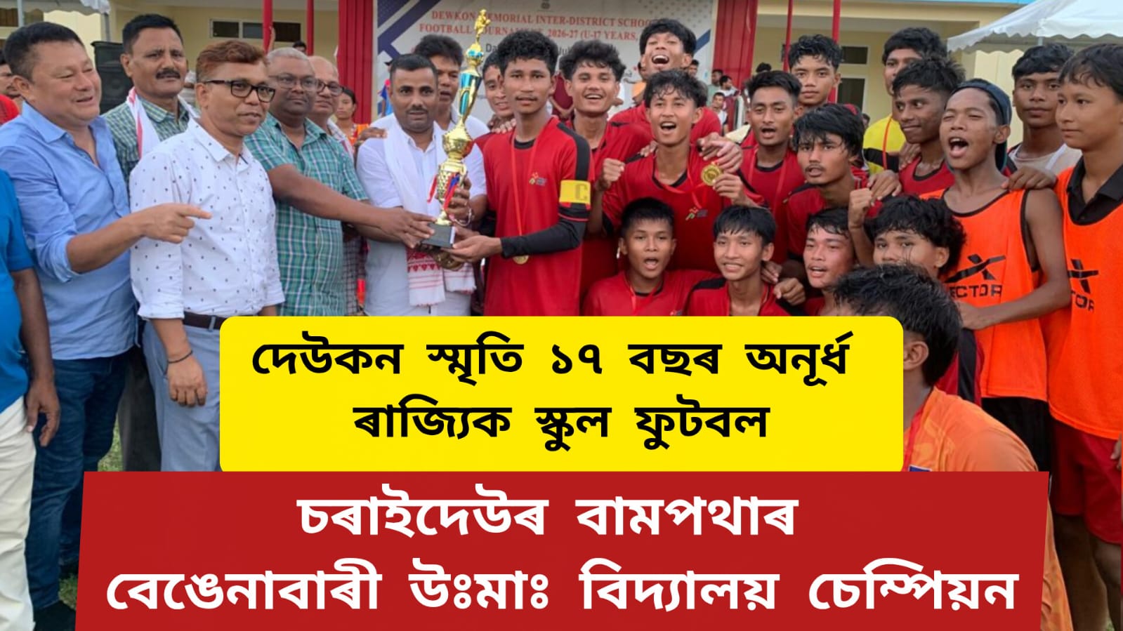 দেউকন স্মৃতি ১৭ বছৰ অনূৰ্ধ ৰাজ্যিক স্কুল ফুটবল,চৰাইদেউৰ বামপথাৰ বেঙেনাবাৰী উঃমা বিদ্যালয় চেম্পিয়ন,ৰাণাৰ্ছ আপ কামৰূপৰ উপৰদানী হাইস্কুল