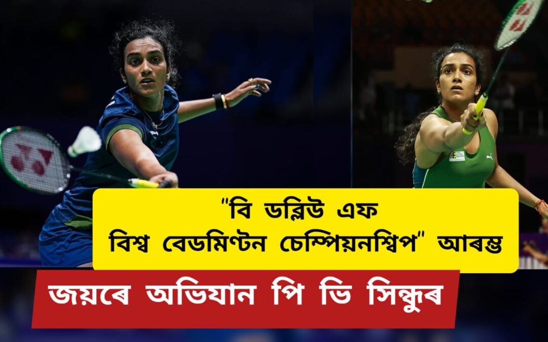 বি ডব্লিউ এফ বিশ্ব বেডমিণ্টন চেম্পিয়নশ্বিপ আৰম্ভঃজয়ৰে অভিযান পি ভি সিন্ধুৰ