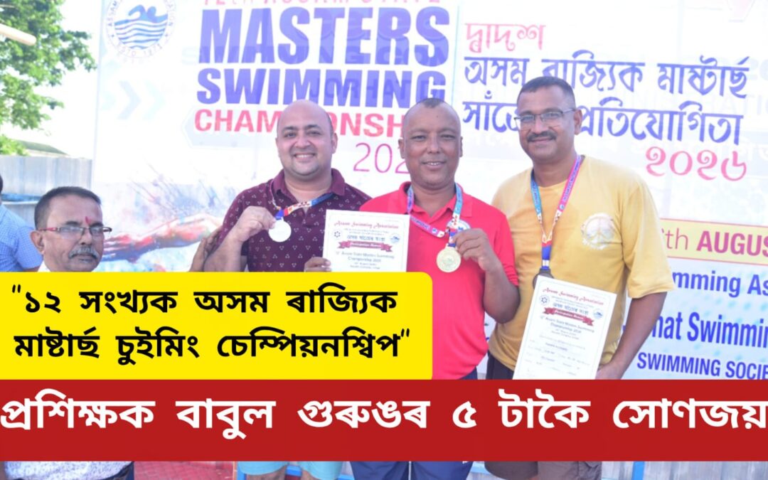“১২ সংখ্যক অসম ৰাজ্যিক মাষ্টাৰ্ছ চুইমিং চেম্পিয়নশ্বিপ”ত প্ৰশিক্ষক বাবুল গুৰুঙৰ ৫ টাকৈ সোণজয়, “এছিয়ান মাষ্টাৰ্ছ চুইমিং চেম্পিয়নশ্বিপ”লৈ বাছনি