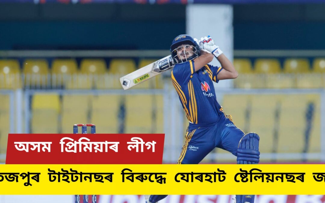 অসম প্ৰিমিয়াৰ লীগ,তেজপুৰ টাইটানছৰ বিৰুদ্ধে যোৰহাট ষ্টেলিয়নছৰ জয়