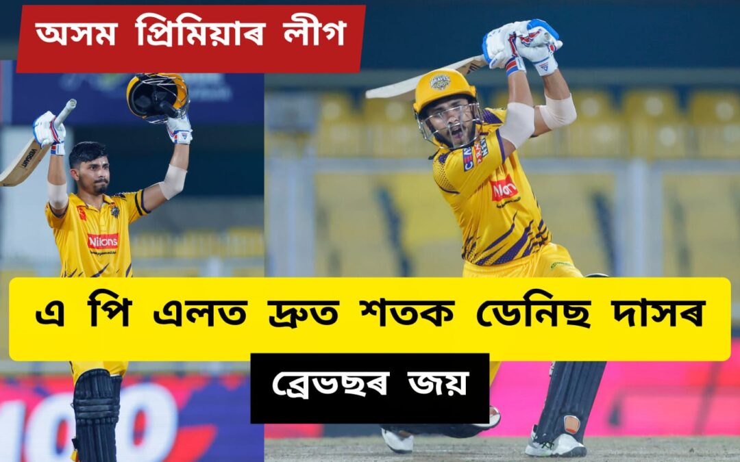 অসম প্ৰিমিয়াৰ লীগঃএ পি এলত দ্ৰুত শতক ডেনিছ দাসৰ, ব্ৰেভছৰ জয়
