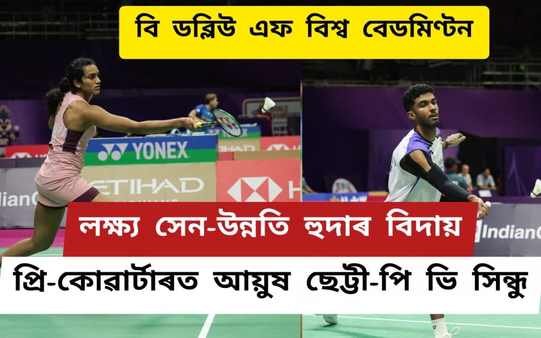বি ডব্লিউ এফ বিশ্ব বেডমিণ্টনঃলক্ষ্য সেন-উন্নতি হুদাৰ বিদায়,প্ৰি-কোৱাৰ্টাৰত আয়ুষ ছেট্টী-পি ভি সিন্ধু