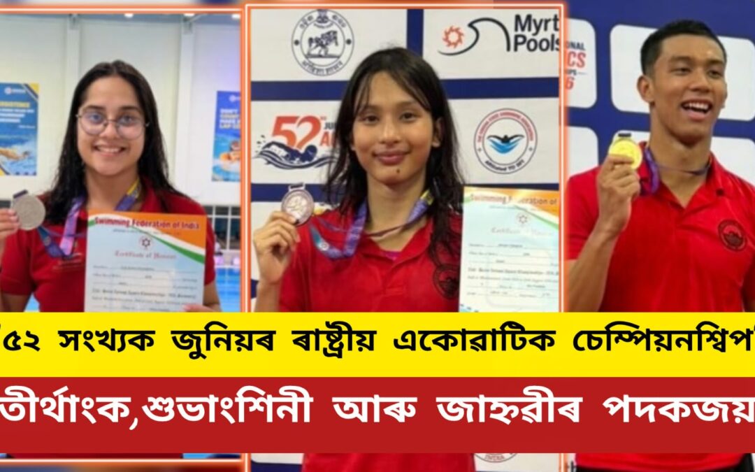 “৫২ সংখ্যক জুনিয়ৰ ৰাষ্ট্ৰীয় একোৱাটিক চেম্পিয়নশ্বিপ”ত উজলিল তিনি অসম সন্তান:তীৰ্থাংক,শুভাংশিনী আৰু জাহ্নৱীৰ পদকজয়