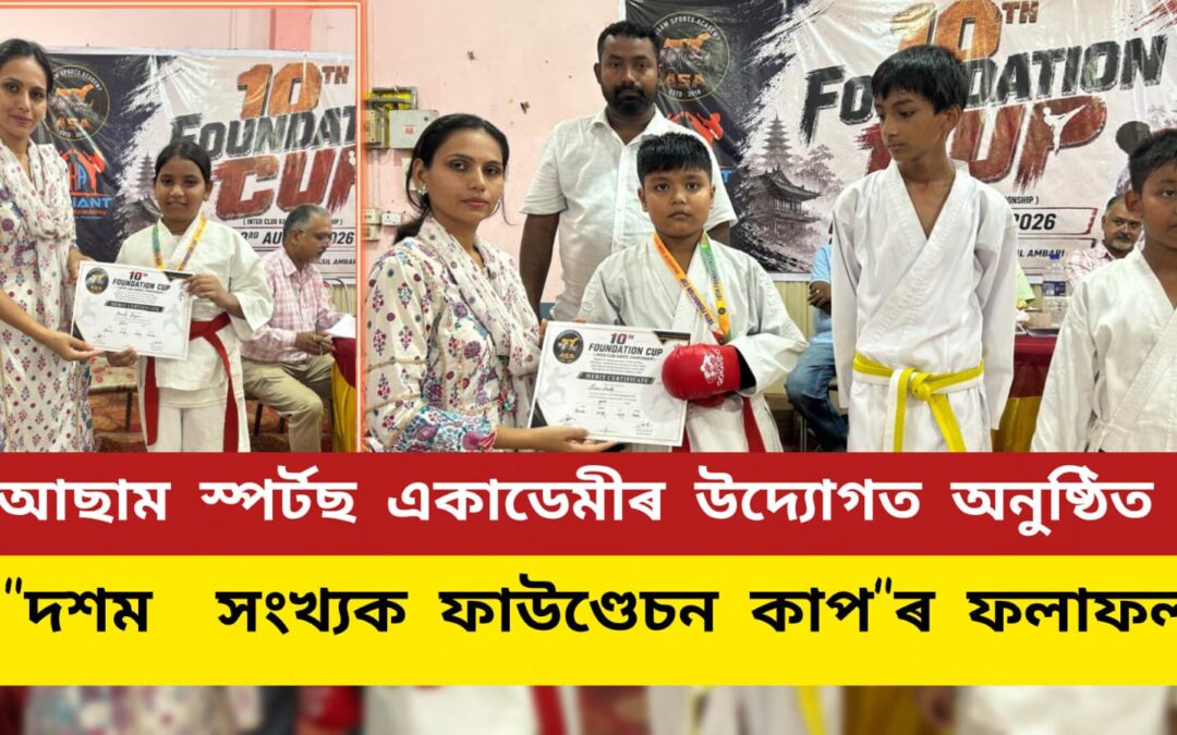 আছাম স্পৰ্টছ একাডেমীৰ উদ্যোগত অনুষ্ঠিত “দশম সংখ্যক ফাউণ্ডেচন কাপ”ৰ ফলাফল
