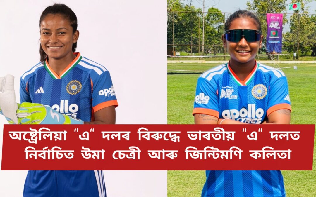 অষ্ট্ৰেলিয়া “এ” দলৰ বিৰুদ্ধে ভাৰতীয় “এ” দলত নিৰ্বাচিত উমা চেত্ৰী আৰু জিন্টিমণি কলিতা