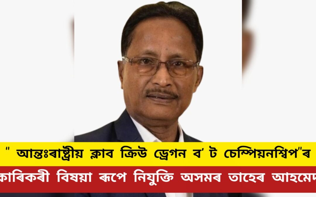 “১৫ সংখ্যক আন্তঃৰাষ্ট্ৰীয় ক্লাব ক্ৰিউ ড্ৰেগন বʼট চেম্পিয়নশ্বিপ”ৰ কাৰিকৰী বিষয়া ৰূপে নিযুক্তি অসমৰ তাহেৰ আহমেদ