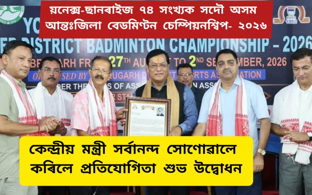 য়নেক্স-ছানৰাইজ ৭৪ সংখ্যক সদৌ অসম আন্তঃজিলা বেডমিণ্টন চেম্পিয়নশ্বিপ- ২০২৬,কেন্দ্ৰীয় মন্ত্ৰী সৰ্বানন্দ সোণোৱালে কৰিলে শুভ উদ্বোধন