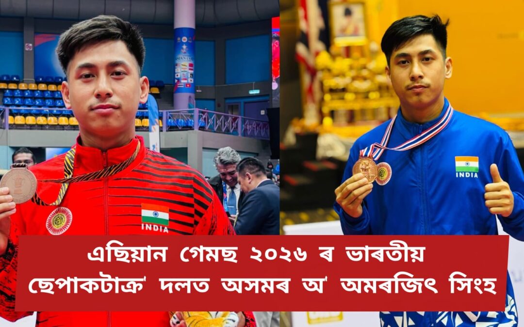 এছিয়ান গেমছ ২০২৬ ৰ ভাৰতীয় ছেপাকটাক্ৰ’ দলত অসমৰ অ’ অমৰজিৎ সিংহ