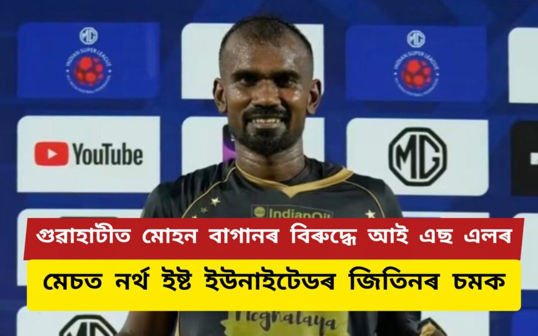 গুৱাহাটীত মোহন বাগানৰ বিৰুদ্ধে আই এছ এলৰ মেচত নৰ্থ ইষ্ট ইউনাইটেডৰ জিতিনৰ চমক