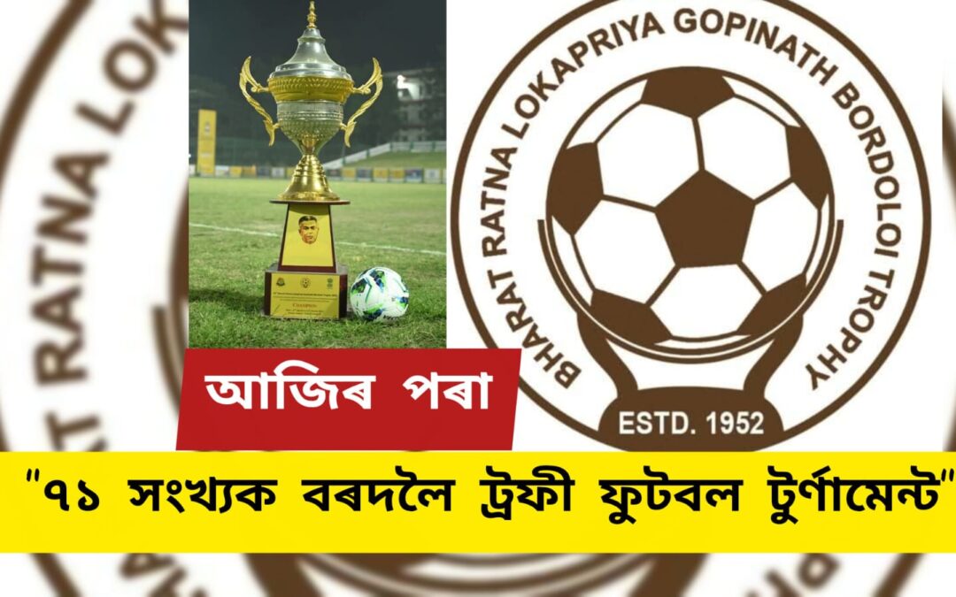 আজিৰ পৰা “৭১ সংখ্যক বৰদলৈ ট্ৰফী ফুটবল টুৰ্ণামেন্ট”